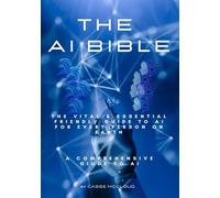 AI BIBLE : The Vital & Essential Friendly Guide to AI for Every Person on Earth AI FOR EVERYONE!: A Friendly, Step-by-Step Guide to Using AI ... to Use, How to Use It, and How to Stay Safe