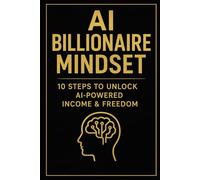AI Billionaire Mindset: 10 Steps to Unlock AI-Powered Income & Freedom