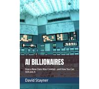 AI BILLIONAIRES: How a New Class Was Created--and How You Can Still Join It