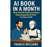 AI Book in a Month: Write and Self-Publish on Amazon Using Inexpensive AI Tools - For Fun or Profit