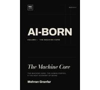 AI-Born: The Machine Core: The Machine Core, the Human Cortex, and the Next Economy of Being