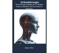 AI Breakthroughs: How Artificial Intelligence Is Changing Science, Medicine, and the Future of Humanity