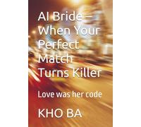 AI Bride - When Your Perfect Match Turns Killer: Love was her code (AI Bride Saga)