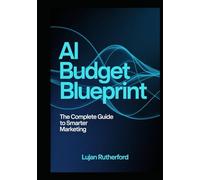 Ai Budget Blueprint: The Complete Guide To Smarter Marketing