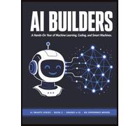 AI Builders: A Hands-On Year of Machine Learning, Coding, and Smart Machines for Teens | Full-Year STEM & CTE Workbook (Grades 6-12) | AI Smarts Series Book 2