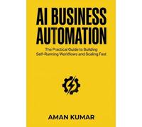 AI Business Automation: The Practical Guide to Building Self-Running Workflows and Scaling Fast