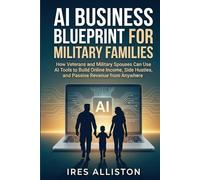 AI BUSINESS BLUEPRINT FOR MILITARY FAMILIES: How Veterans and Military Spouses Can Use AI Tools to Build Online Income, Side Hustles, and Passive Revenue from Anywhere