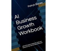 AI Business Growth Workbook: 100 AI Prompts to Optimize, Scale and Systemize Your Service-Based Business