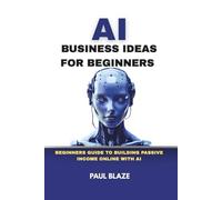 AI BUSINESS IDEAS FOR BEGINNERS: BEGINNERS GUIDE TO BUILDING PASSIVE INCOME ONLINE WITH AI
