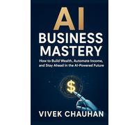 AI Business Mastery: How to Build Wealth, Automate Income, and Stay Ahead in the AI-Powered Future