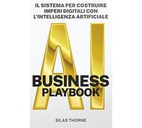 AI BUSINESS PLAYBOOK: Il sistema per costruire imperi digitali con l’Intelligenza Artificiale