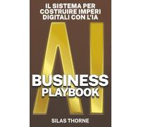 AI BUSINESS PLAYBOOK: Il sistema per costruire imperi digitali con l’Intelligenza Artificiale (Intelligenza Aumentata)