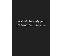AI Can’t Steal My Job if I Don’t Do It Anyway Notebook: A Funny AI Notebook with Sarcastic Quote | Hilarious Gag Gift for Coworkers, Office Workers, ... Humor, Work Stress, and Daily Procrastination