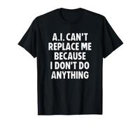 AI Can't Replace Me I Don't Do Anything Camiseta