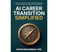 AI Career Transition Simplified: A Step-by-Step Guide for Mid-Career Professionals to Pivot, Upskill, and Thrive in the AI Economy