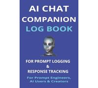 AI Chat Companion Log Book: Prompt Logging and Response Tracking; Turn Messy AI Chats into Organized Knowledge