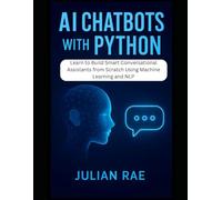 AI Chatbots with Python: Learn to Build Smart Conversational Assistants from Scratch Using Machine Learning and NLP