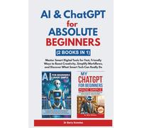 AI & ChatGPT for Absolute Beginners: Master Smart Digital Tools for Fast, Friendly Ways to Boost Creativity, Simplify Workflows, and Discover What Smart Tech Can Really Do (2 Books in 1)