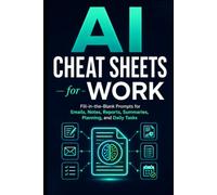AI Cheat Sheets for Work: Fill-in-the-Blank Prompts for Emails, Notes, Reports, Summaries, Planning, and Daily Tasks (AI Shortcuts for Work)