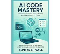 AI Code Mastery: Unlocking Efficient Programming with Anthropic's Claude: A Hands-On Guide to Mastering AI-Driven Development with Claude