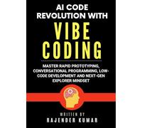 AI Code Revolution with Vibe Coding: Master Rapid Prototyping, Conversational Programming, Low-Code Development and Next-Gen Explorer Mindset