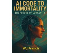 AI Code to Immortality - The Future of Longevity: Artificial Intelligence is Re writing the Rules of Aging
