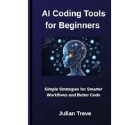 AI Coding Tools for Beginners: Simple Strategies for Smarter Workflows and Better Code (AI Technology, Workflows, and Automation)