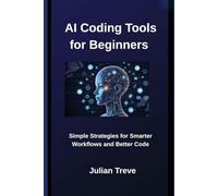 AI Coding Tools for Beginners: Simple Strategies for Smarter Workflows and Better Code (AI Technology, Workflows, and Automation)