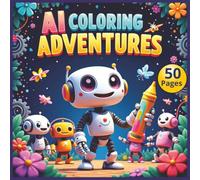 AI Coloring Adventures: 50 Fun Robot and Technology Pages for Kids and Adults: Creative Futuristic Designs with Friendly Robots, Smart Technology, and ... Scenes - Hours of Relaxing Fun for All Ages