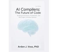 AI Compilers: The Future of Code: Building Autonomous, Probabilistic, and Multi-Agent Software Systems