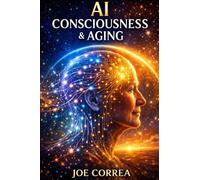 AI Consciousness & Aging: How Intelligence, Awareness, and the Aging Brain Intersect in the Age of AI: 5 (The Future of AI-Powered Longevity)