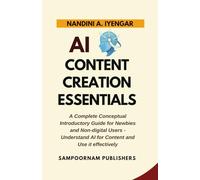 AI Content Creation Essentials: A Complete Conceptual Introductory Guide for Newbies and Non-digital Users - Understand AI for Content and Use it effectively