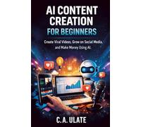 AI Content Creation for Beginners: Create Viral Videos, Grow on Social Media, and Make Money Using AI (Practical Guides to Solve Everything!)