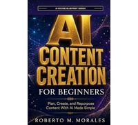AI Content Creation for Beginners: Plan, Create, and Repurpose Content With AI Made Easy