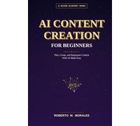 AI Content Creation for Beginners: Plan, Create, and Repurpose Content With AI Made Easy