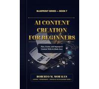 AI Content Creation for Beginners: Plan, Create, and Repurpose Content With AI Made Easy (AI Blueprint Series)