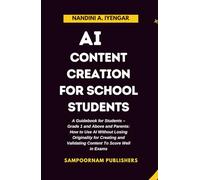 AI Content Creation for School Students: A Guidebook for Students - Grade 1 and Above and Parents: How to Use AI Without Losing Originality for Creating and Validating Content to Score Well in Exams
