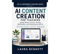 AI Content Creation for Teachers: Designing Engaging Lessons, Visuals, and Assessments with Artificial Intelligence (The AI-Empowered Teaching Series)