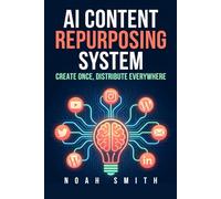 AI Content Repurposing System: Create Once, Distribute Everywhere: A Solo Creator's Guide to Multiplying Content Without Burnout