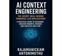 AI Context Engineering: The Secret Skill Behind Powerful LLM Applications: A Practical Guide to Designing Smarter Prompts, Memory, and Contexts for LLMs