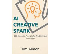 AI Creative Spark: 250 Essential Prompts for Art, Writing & Innovation (Part of AI Catalyst Series) (The AI Catalyst)