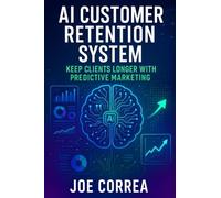 AI Customer Retention System: Keep Clients Longer With Predictive Marketing (The AI Business Marketing Mastery)