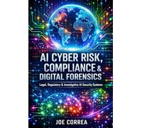 AI Cyber Risk, Compliance & Digital Forensics: Legal, Regulatory & Investigative AI Security Systems: 9 (The AI Cybersecurity)