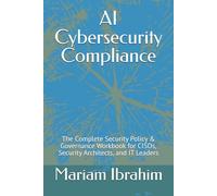 AI Cybersecurity Compliance: The Complete Security Policy & Governance Workbook for CISOs, Security Architects, and IT Leaders (The ProtecAI Series - Book 2)