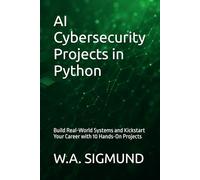 AI Cybersecurity Projects in Python: Build Real-World Systems and Kickstart Your Career with 10 Hands-On Projects