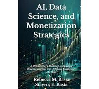AI, Data Science, and Monetization Strategies: A Practitioner's Roadmap to Building Revenue Engines with Artificial Intelligence and Data