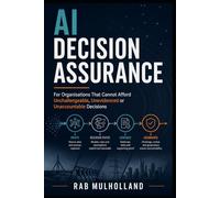 AI Decision Assurance: For Organisations That Cannot Afford Unchallengeable, Unevidenced or Unaccountable Decisions (Risk, Business Resilience & Critical Infrastructure)