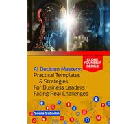 AI Decision Mastery: Practical Templates & Strategies for Business Leaders Facing Real Challenges (Clone Yourself)