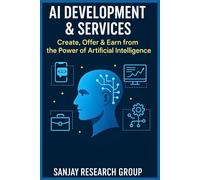 AI Development & Services: Create, Offer & Earn from the Power of Artificial Intelligence ("Earning from AI" Books By Sanjay Mandavi)