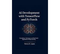 AI Development with TensorFlow and PyTorch: Foundations Techniques and Real World Applications of Deep Learning